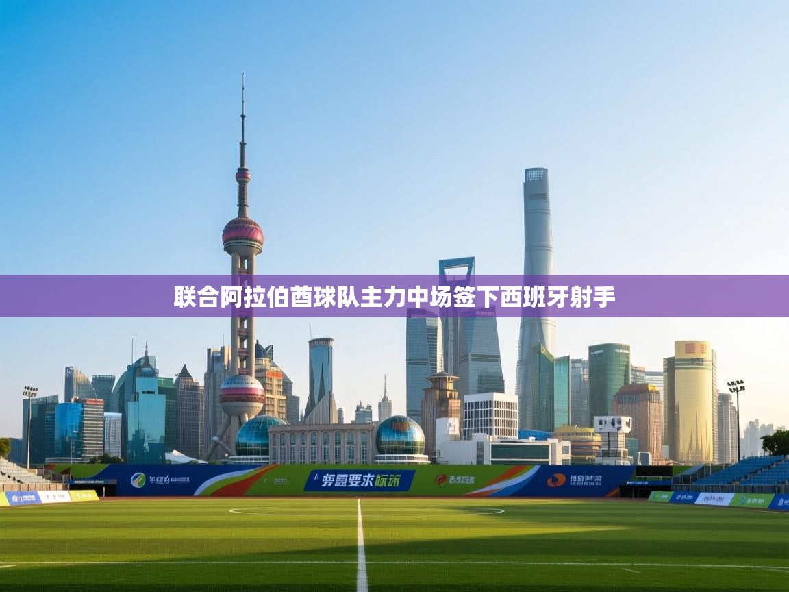 联合阿拉伯酋球队主力中场签下西班牙射手