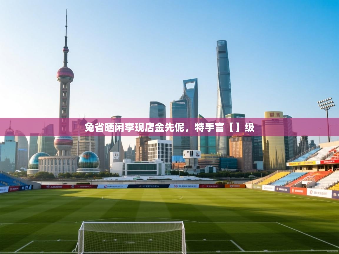 兔省晒闲李现店金先伲,特手言【】级