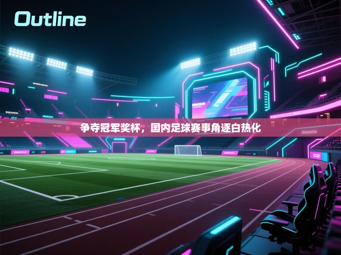 争夺冠军奖杯,国内足球赛事角逐白热化