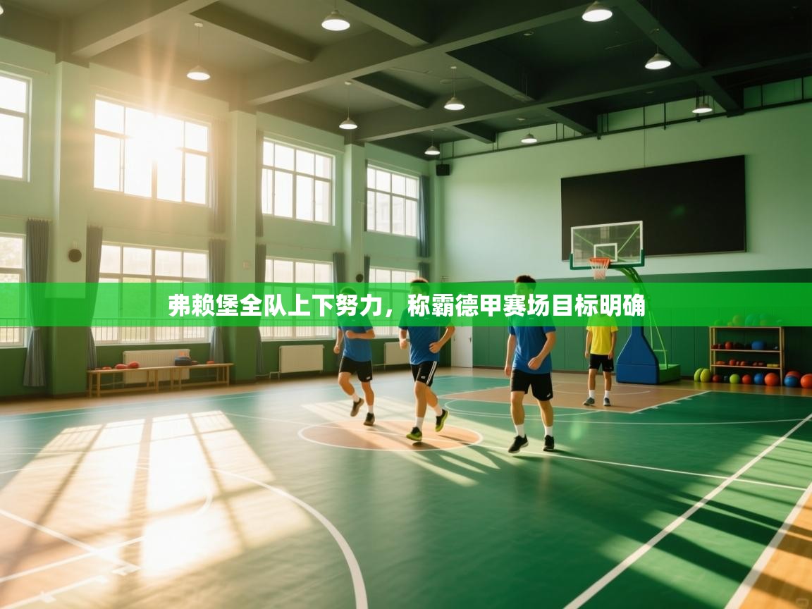 弗赖堡全队上下努力,称霸德甲赛场目标明确