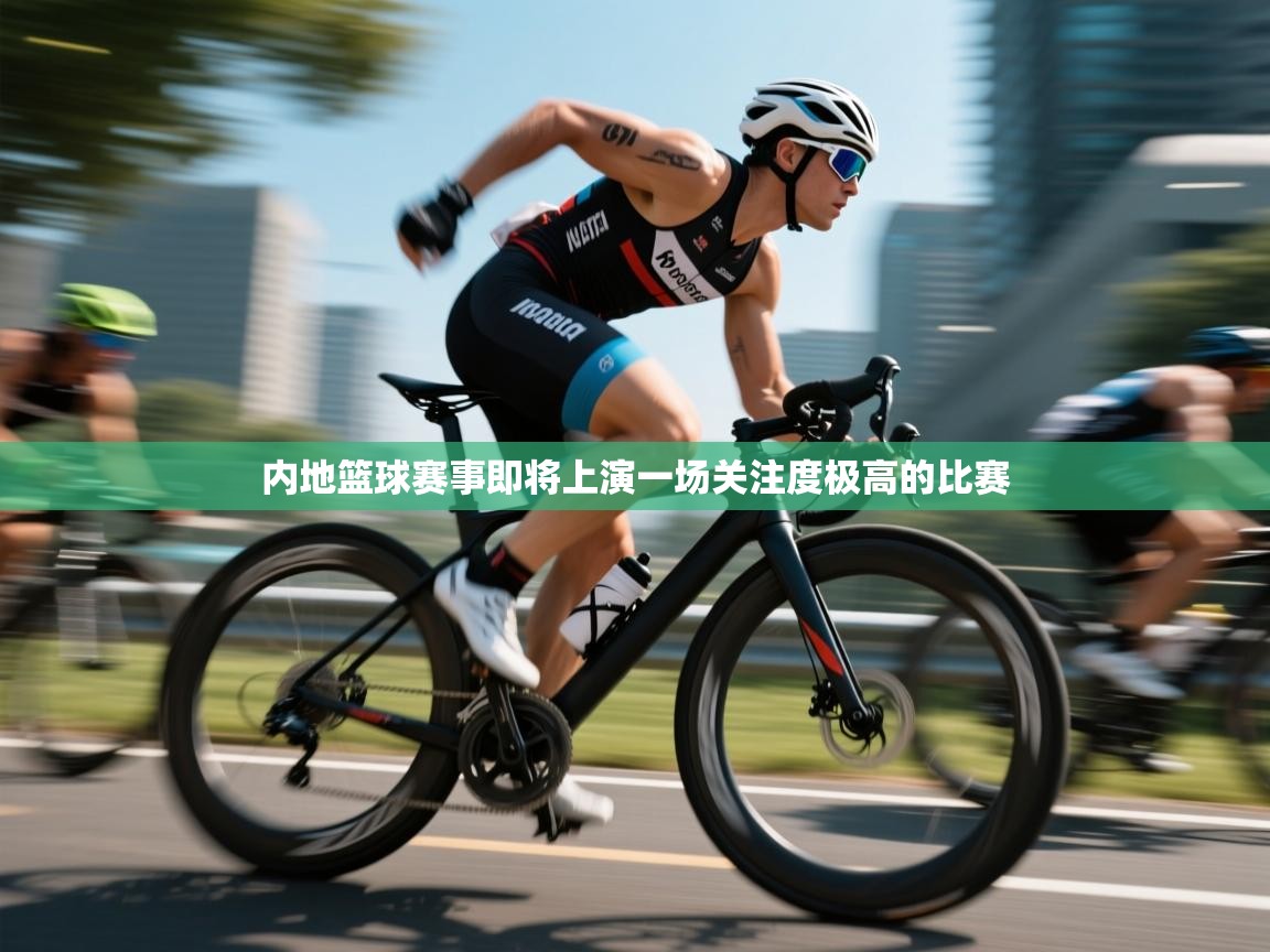 内地篮球赛事即将上演一场关注度极高的比赛