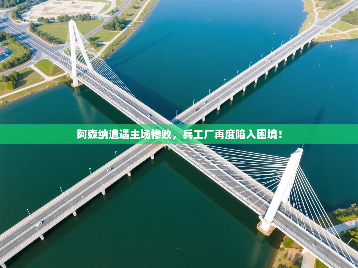 阿森纳遭遇主场惨败,兵工厂再度陷入困境!