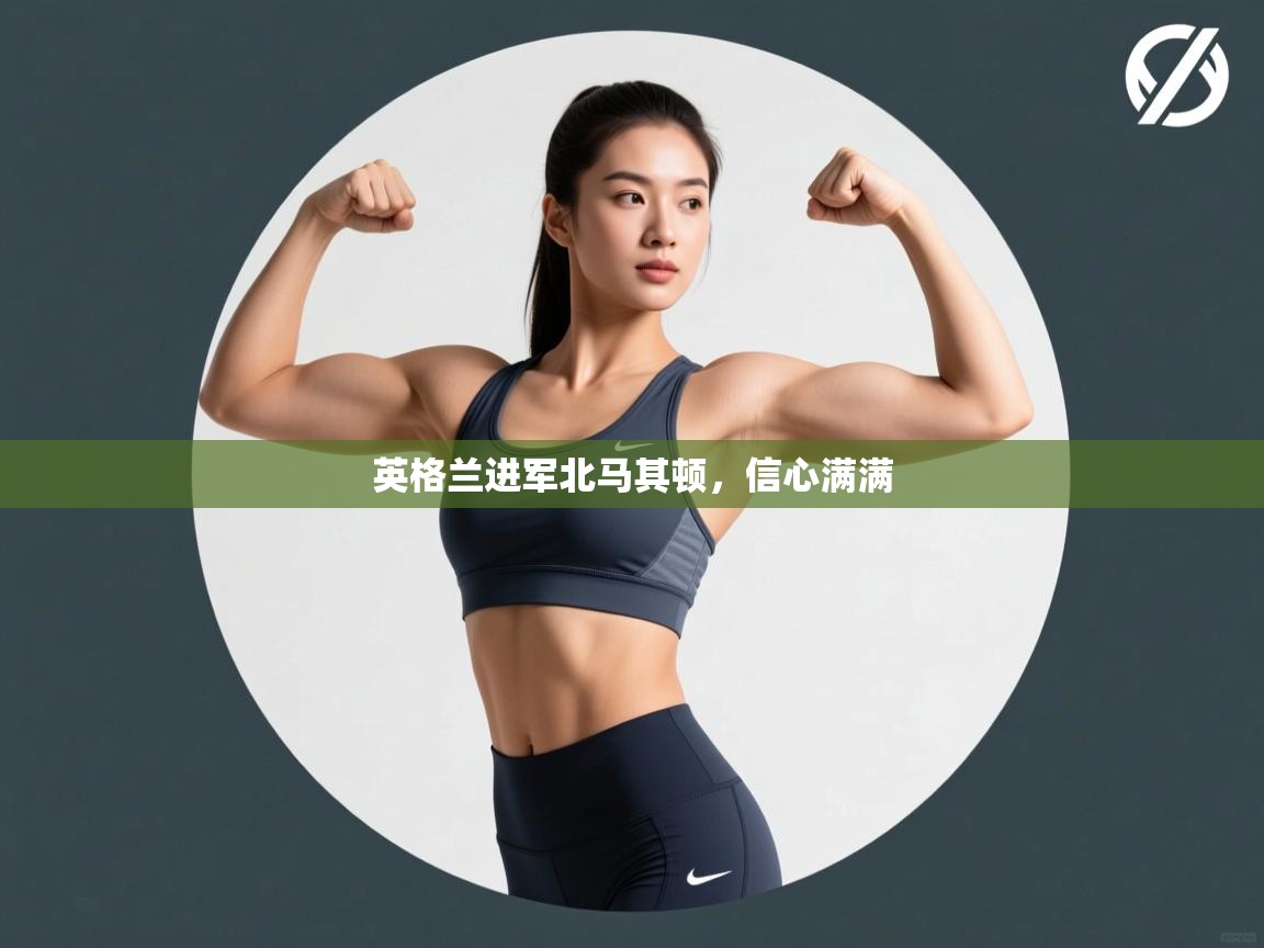 英格兰进军北马其顿，信心满满