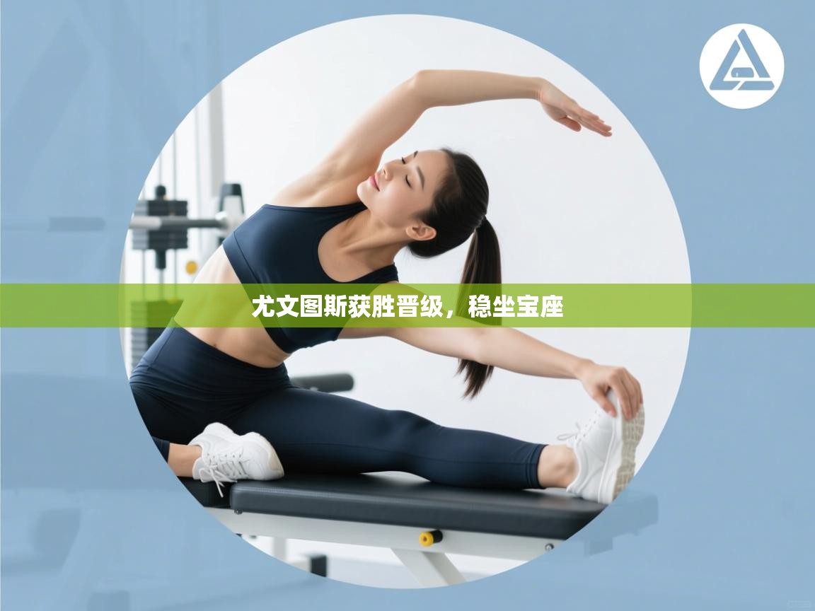 尤文图斯获胜晋级，稳坐宝座  第1张