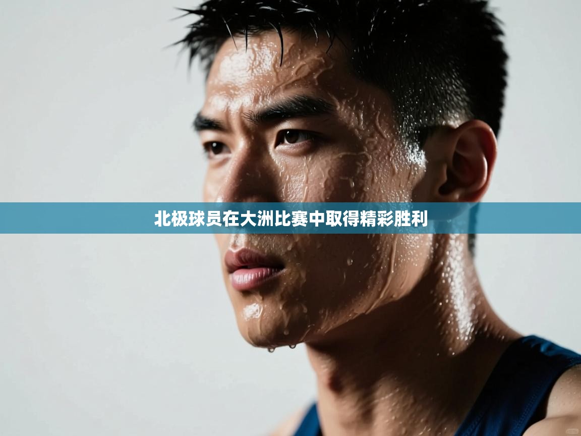 北极球员在大洲比赛中取得精彩胜利  第1张