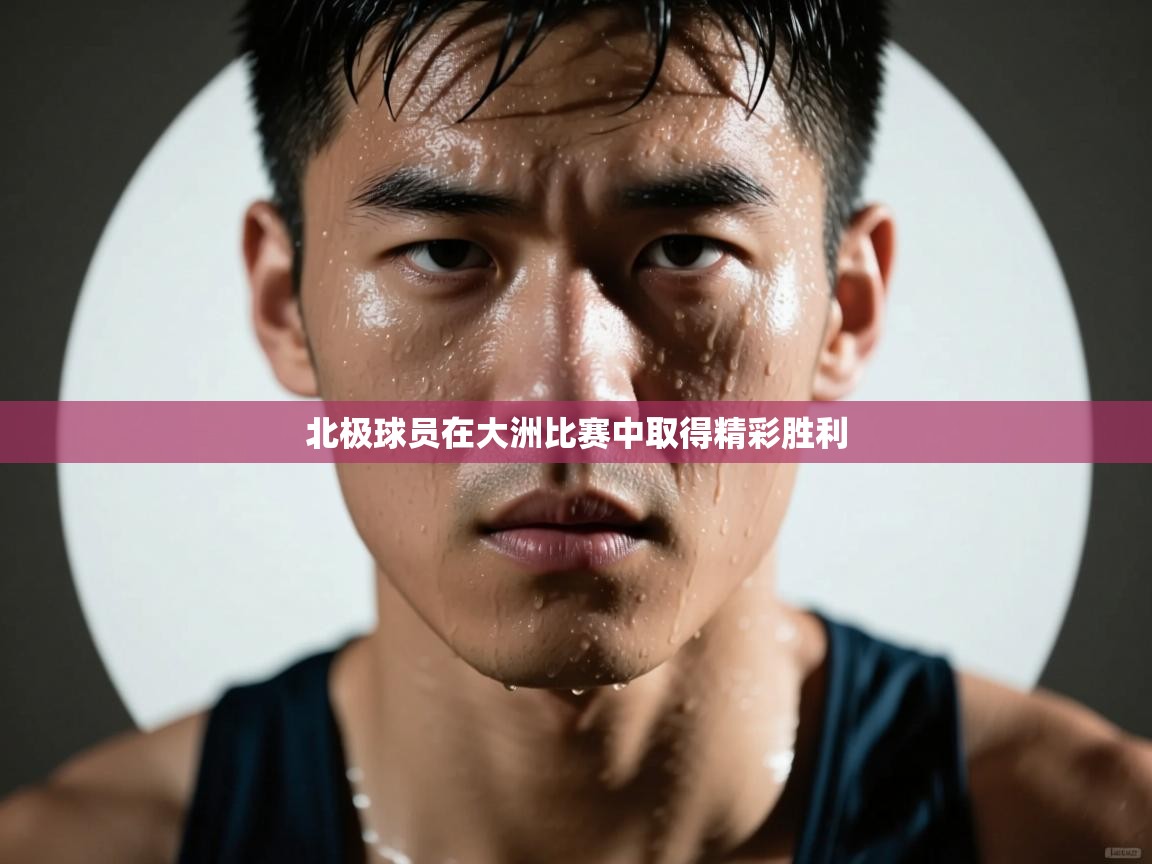 北极球员在大洲比赛中取得精彩胜利  第2张