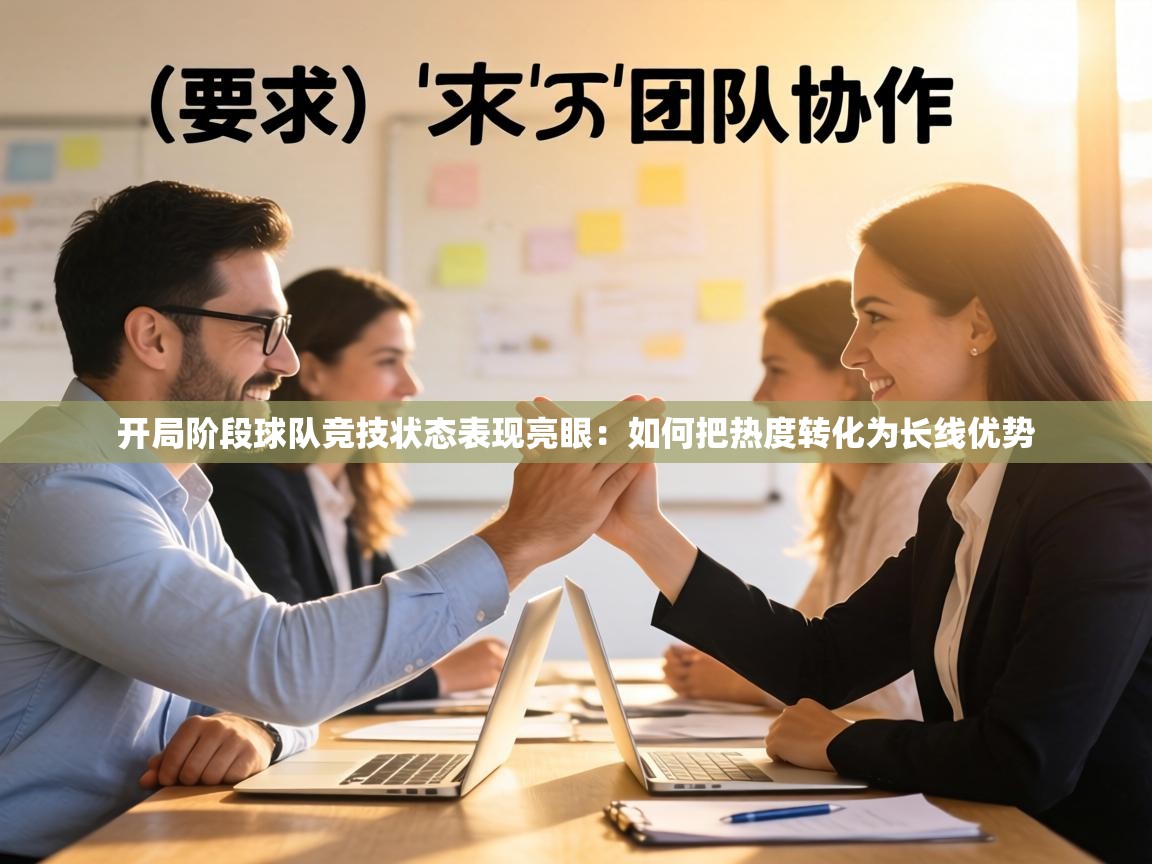 开局阶段球队竞技状态表现亮眼:如何把热度转化为长线优势 第1张