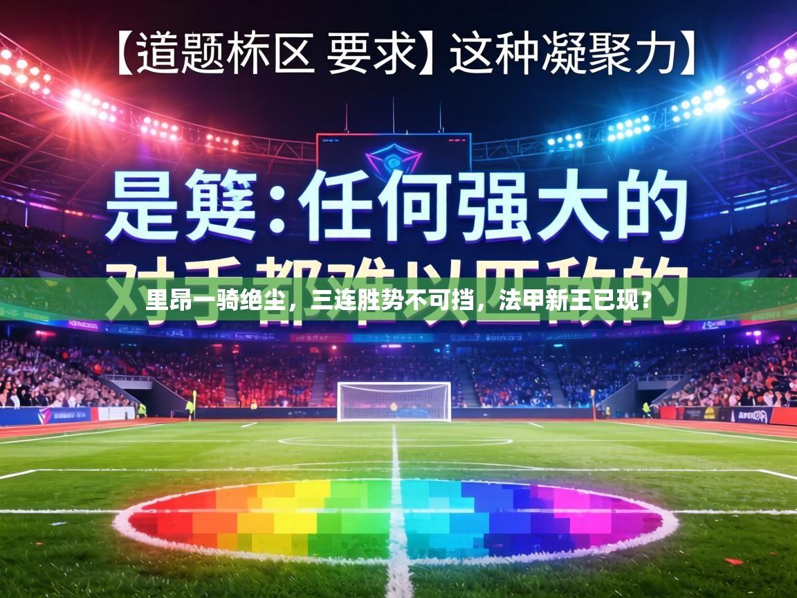 里昂一骑绝尘,三连胜势不可挡,法甲新王已现? 第1张