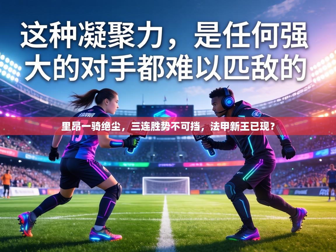 里昂一骑绝尘,三连胜势不可挡,法甲新王已现? 第2张