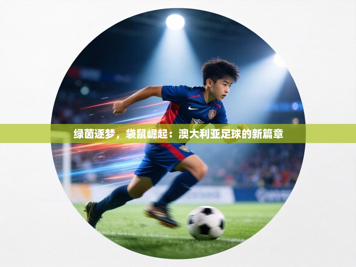 绿茵逐梦，袋鼠崛起：澳大利亚足球的新篇章