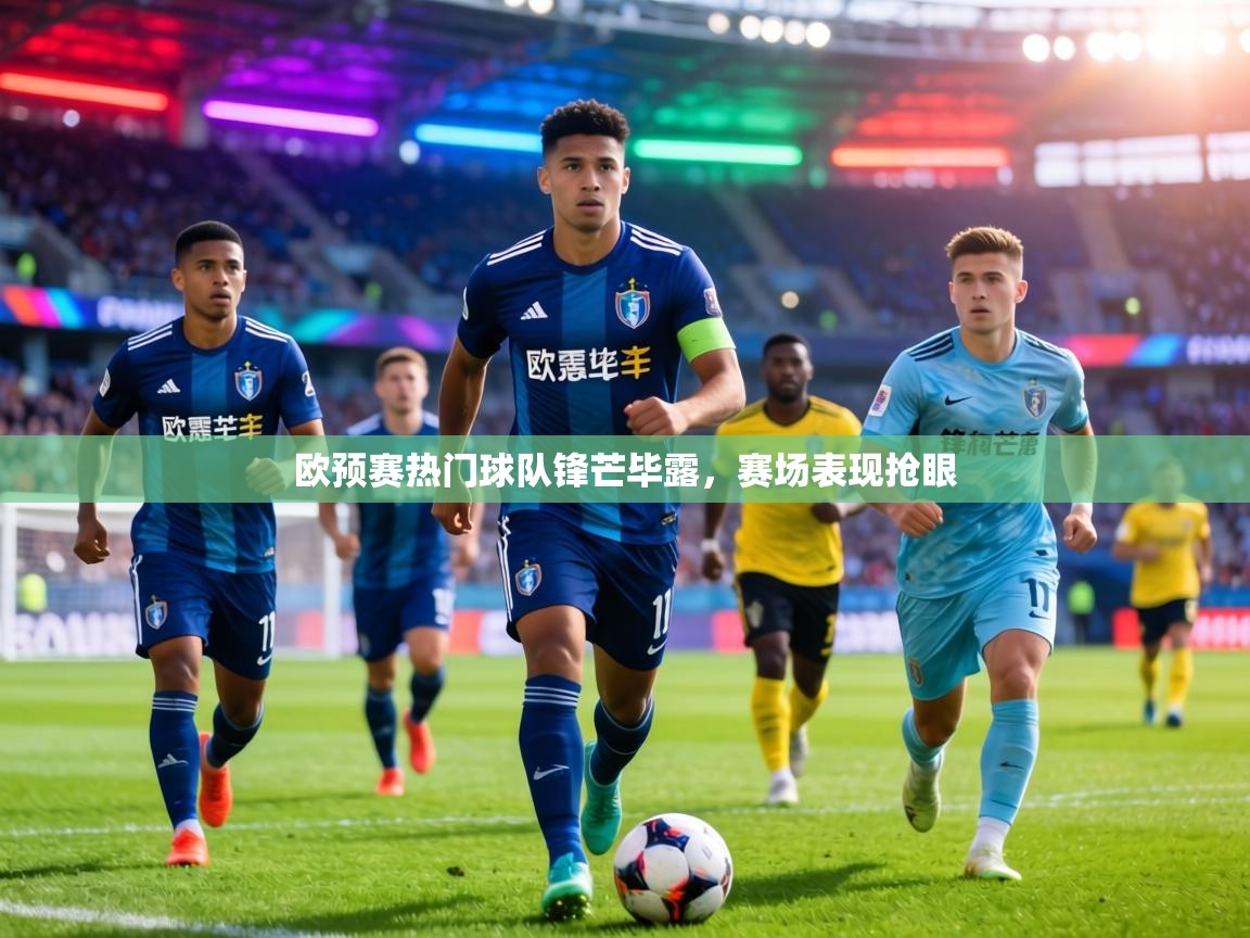 欧预赛热门球队锋芒毕露,赛场表现抢眼 第1张