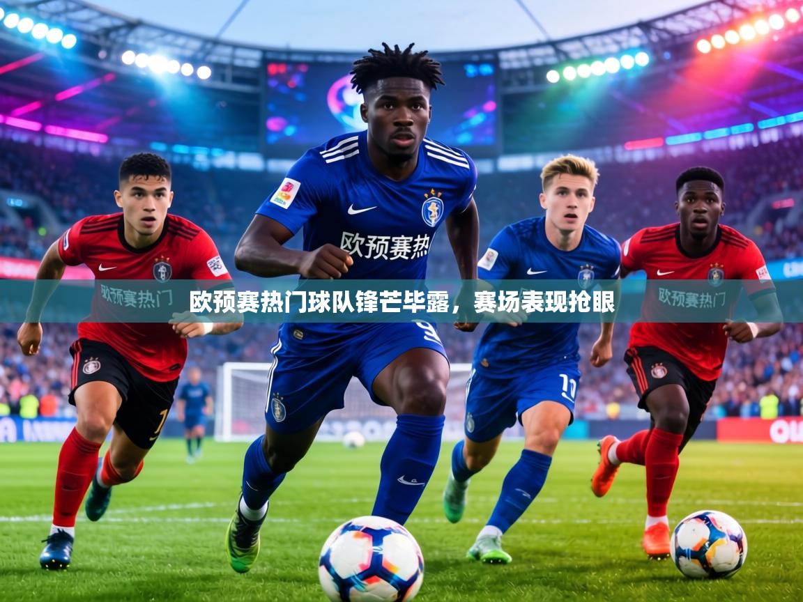 欧预赛热门球队锋芒毕露,赛场表现抢眼 第2张